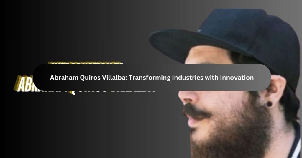 Abraham Quiros Villalba Transforming Industries with Innovation