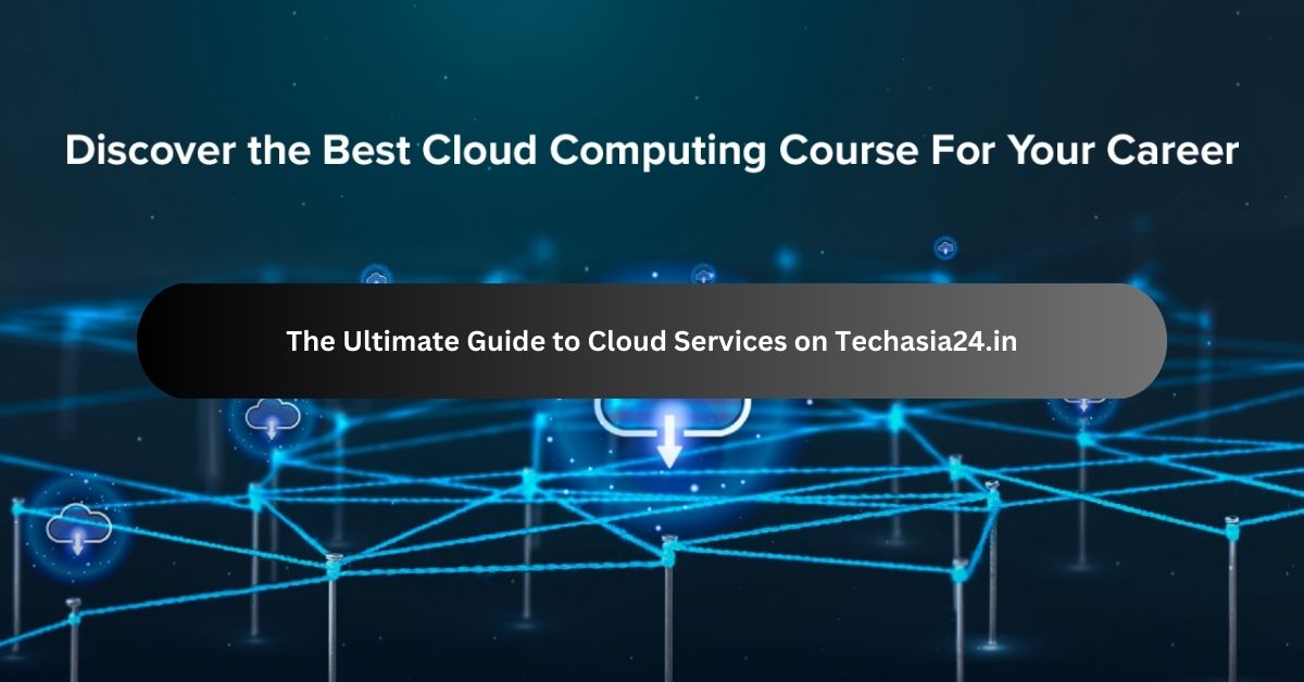 The Ultimate Guide to Cloud Services on Techasia24.in