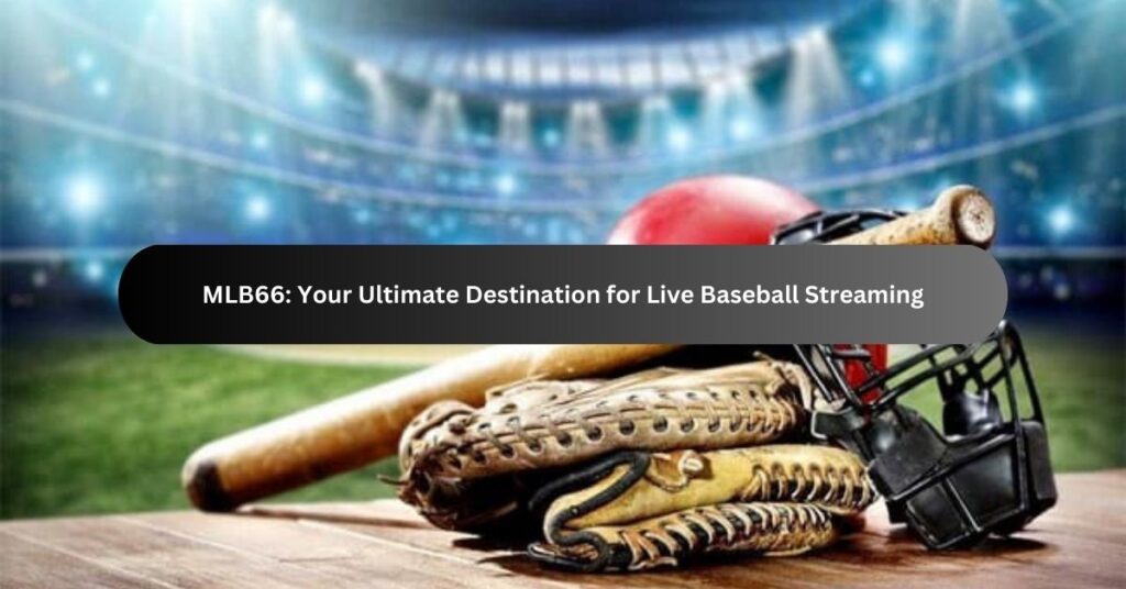 MLB66 Your Ultimate Destination for Live Baseball Streaming