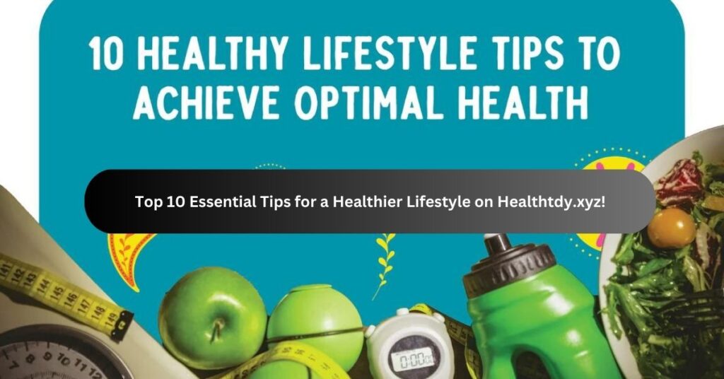 Top 10 Essential Tips for a Healthier Lifestyle on Healthtdy.xyz!