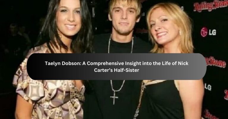 Taelyn Dobson: A Comprehensive Insight into the Life of Nick Carter’s Half-Sister